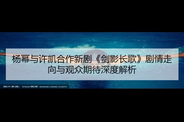 yang-mi-yu-xu-kai-he-zuo-xin-ju-jian-ying-zhang-ge-ju-qing-zou-xiang-yu-guan-zhong-qi-dai-shen-du-jie-xi-1-402.jpg